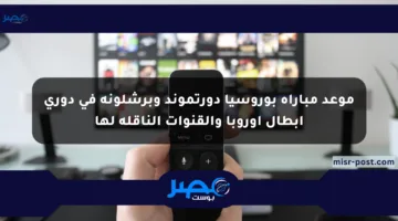 موعد مباراة بوروسيا دورتموند وبرشلونة في دوري أبطال أوروبا والقنوات الناقلة لها